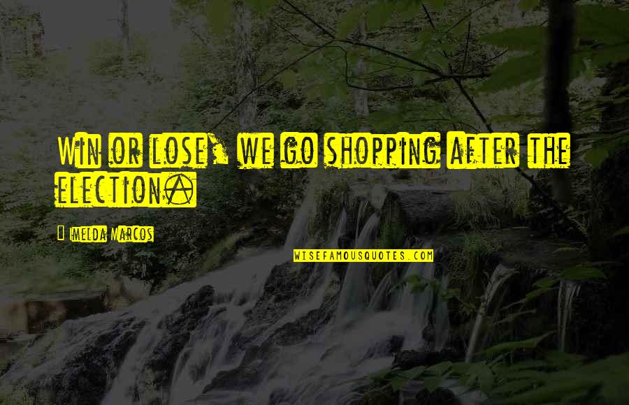 Marcos Quotes By Imelda Marcos: Win or lose, we go shopping after the Marcos Quotes By Imelda Marcos: Win or lose, we go shopping after the