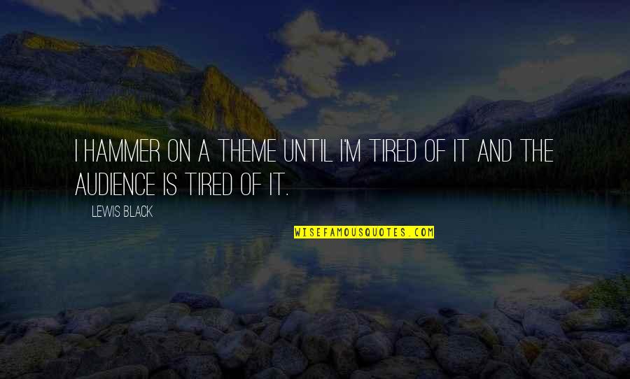 Marcotullio Quotes By Lewis Black: I hammer on a theme until I'm tired