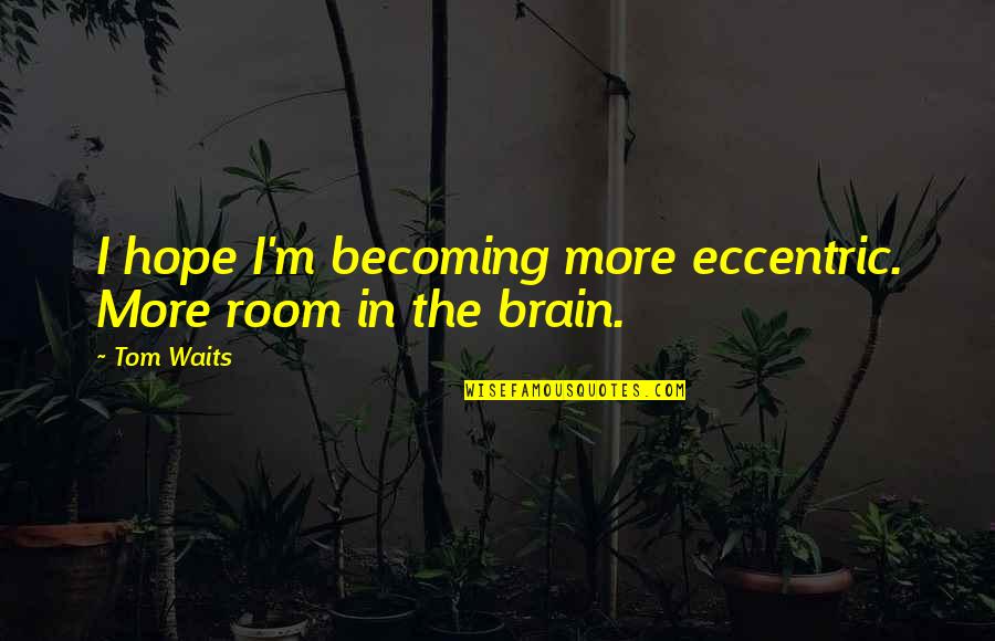Marcovecchio Paola Quotes By Tom Waits: I hope I'm becoming more eccentric. More room