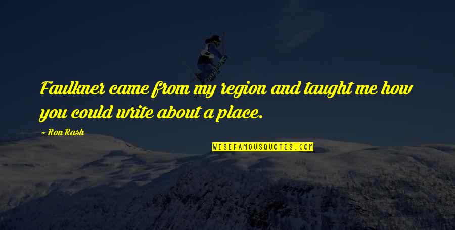 Marcovici Aesthetics Quotes By Ron Rash: Faulkner came from my region and taught me
