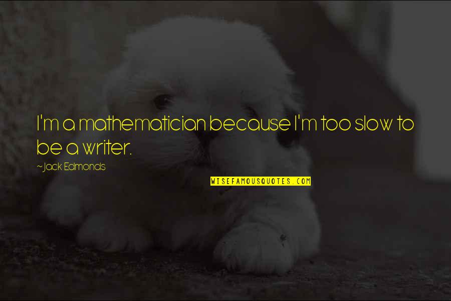 Marcovici Neurosurgeon Quotes By Jack Edmonds: I'm a mathematician because I'm too slow to