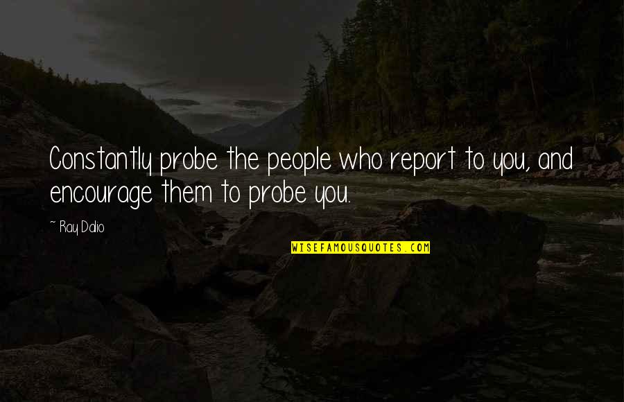 Marcozzi Appraisals Quotes By Ray Dalio: Constantly probe the people who report to you,