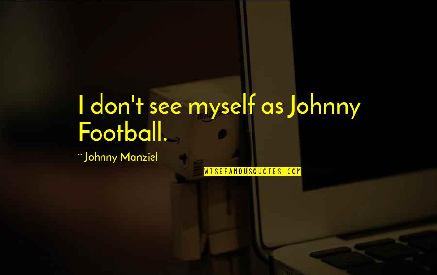 Marcozzi Quotes By Johnny Manziel: I don't see myself as Johnny Football. Marcozzi Quotes By Johnny Manziel: I don't see myself as Johnny Football.