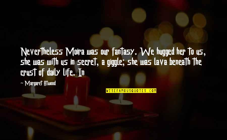 Marcozzi Quotes By Margaret Atwood: Nevertheless Moira was our fantasy. We hugged her Marcozzi Quotes By Margaret Atwood: Nevertheless Moira was our fantasy. We hugged her
