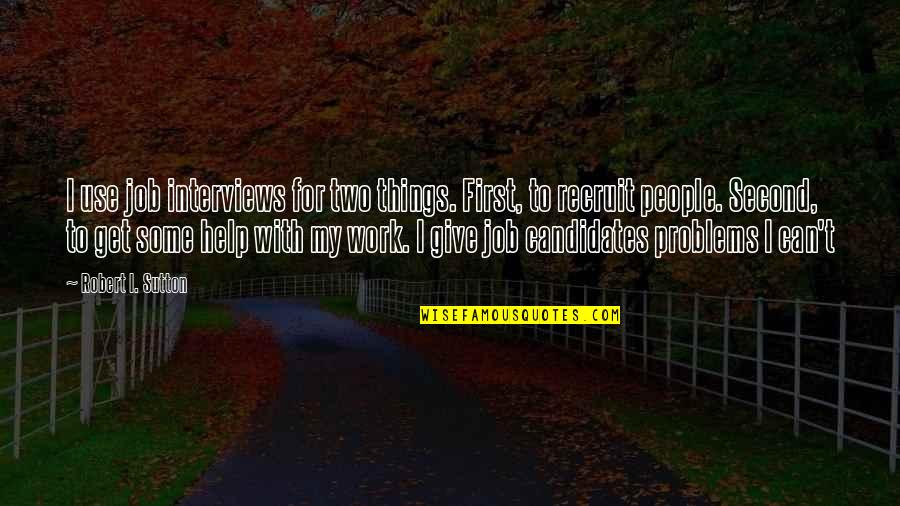 Marcq En Quotes By Robert I. Sutton: I use job interviews for two things. First, Marcq En Quotes By Robert I. Sutton: I use job interviews for two things. First,