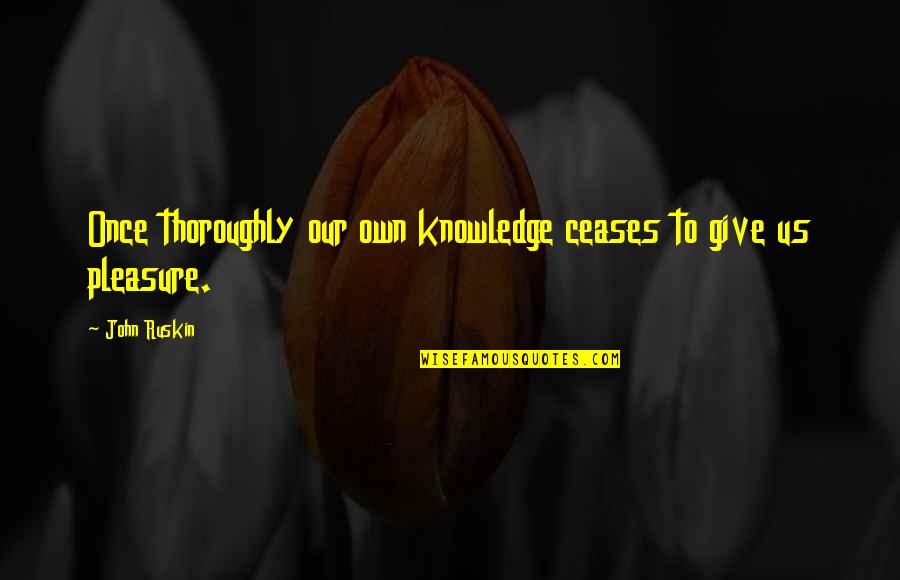 Marcquis Quotes By John Ruskin: Once thoroughly our own knowledge ceases to give