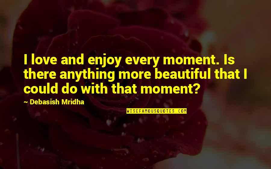 Marcroft Street Quotes By Debasish Mridha: I love and enjoy every moment. Is there