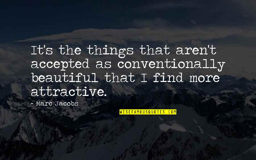 Marc's Quotes By Marc Jacobs: It's the things that aren't accepted as conventionally