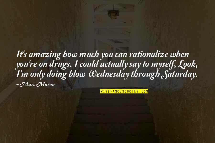 Marc's Quotes By Marc Maron: It's amazing how much you can rationalize when