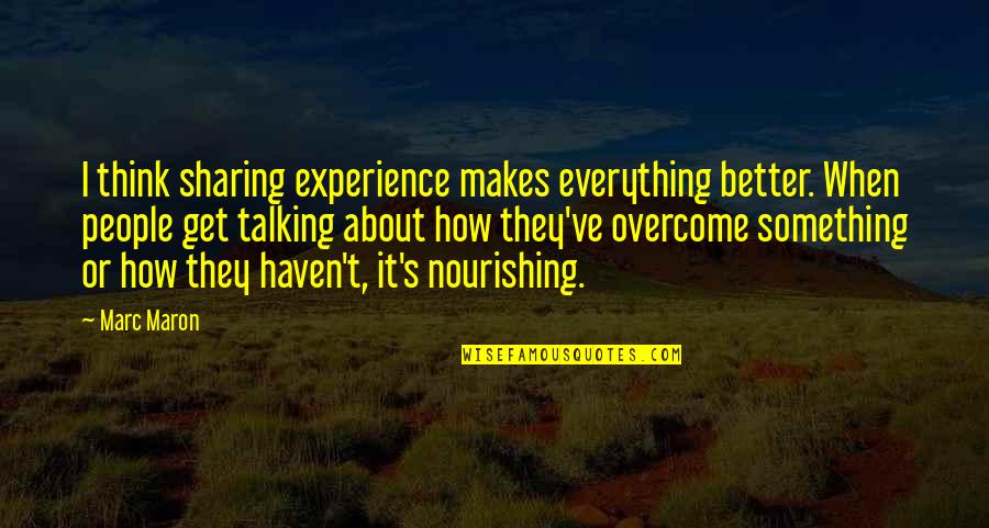 Marc's Quotes By Marc Maron: I think sharing experience makes everything better. When