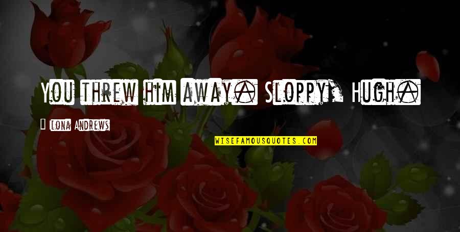 Marcs Weekly Ad Quotes By Ilona Andrews: You threw him away. Sloppy, Hugh. Marcs Weekly Ad Quotes By Ilona Andrews: You threw him away. Sloppy, Hugh.
