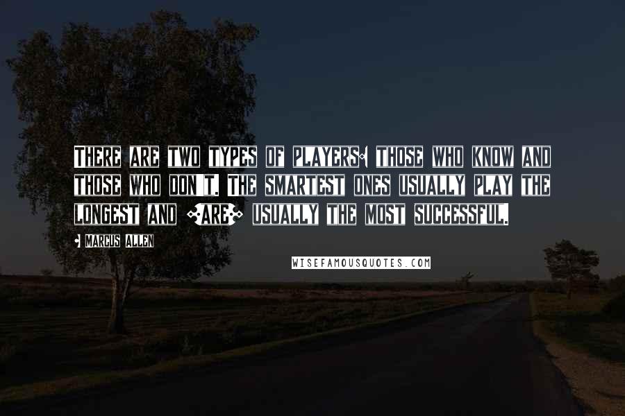 Marcus Allen quotes: There are two types of players: those who know and those who don't. The smartest ones usually play the longest and [are] usually the most successful.