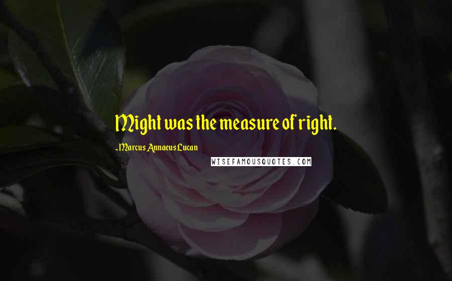 Marcus Annaeus Lucan quotes: Might was the measure of right.