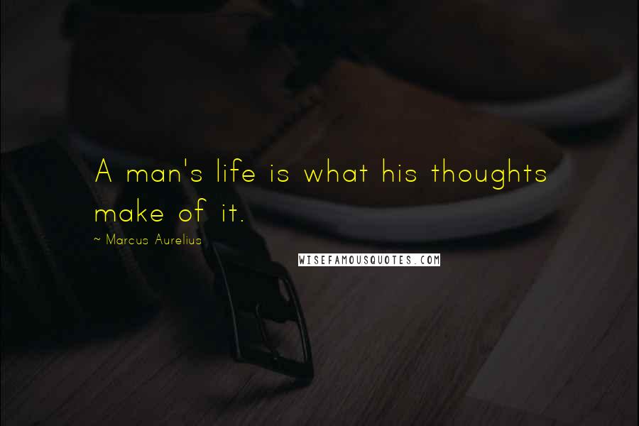 Marcus Aurelius quotes: A man's life is what his thoughts make of it.