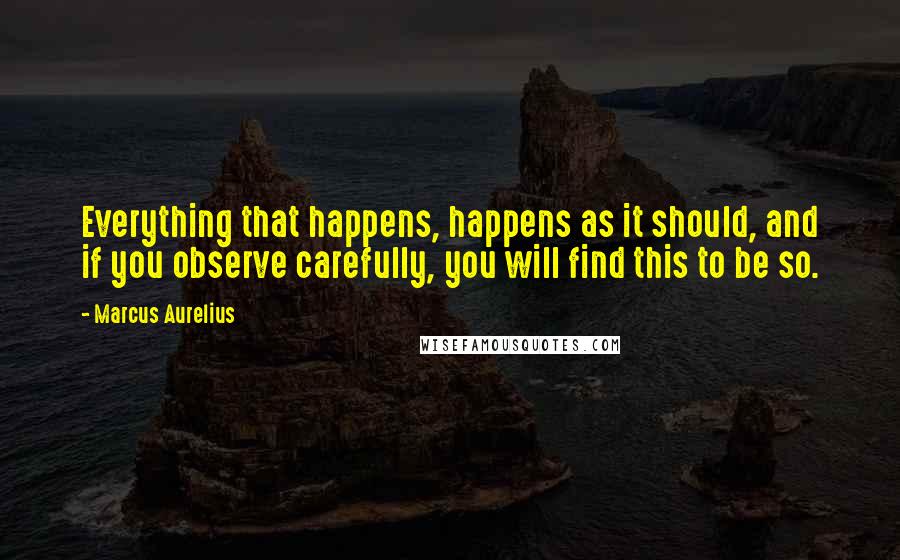 Marcus Aurelius quotes: Everything that happens, happens as it should, and if you observe carefully, you will find this to be so.
