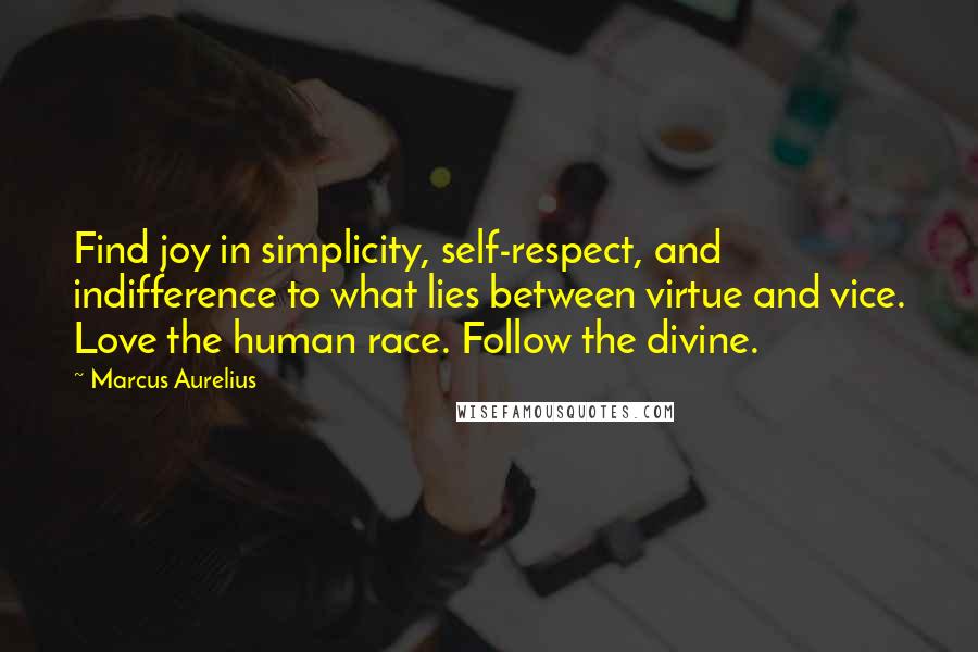 Marcus Aurelius quotes: Find joy in simplicity, self-respect, and indifference to what lies between virtue and vice. Love the human race. Follow the divine.