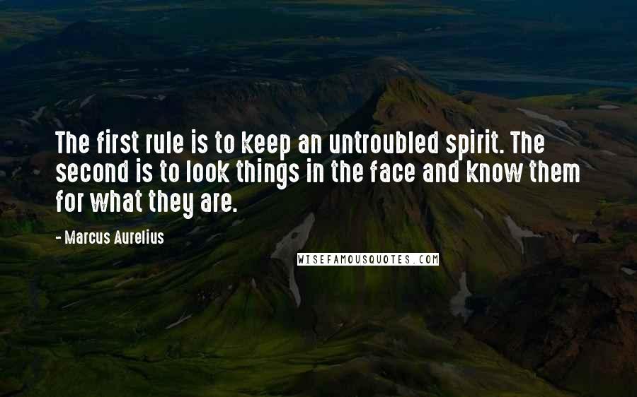 Marcus Aurelius quotes: The first rule is to keep an untroubled spirit. The second is to look things in the face and know them for what they are.