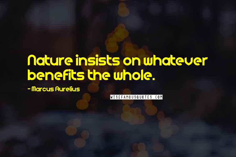 Marcus Aurelius quotes: Nature insists on whatever benefits the whole.