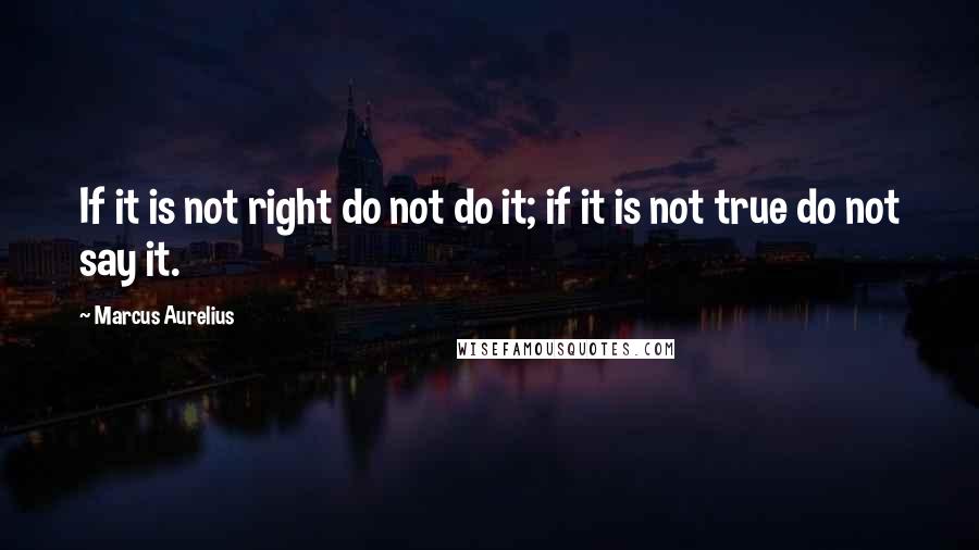 Marcus Aurelius quotes: If it is not right do not do it; if it is not true do not say it.