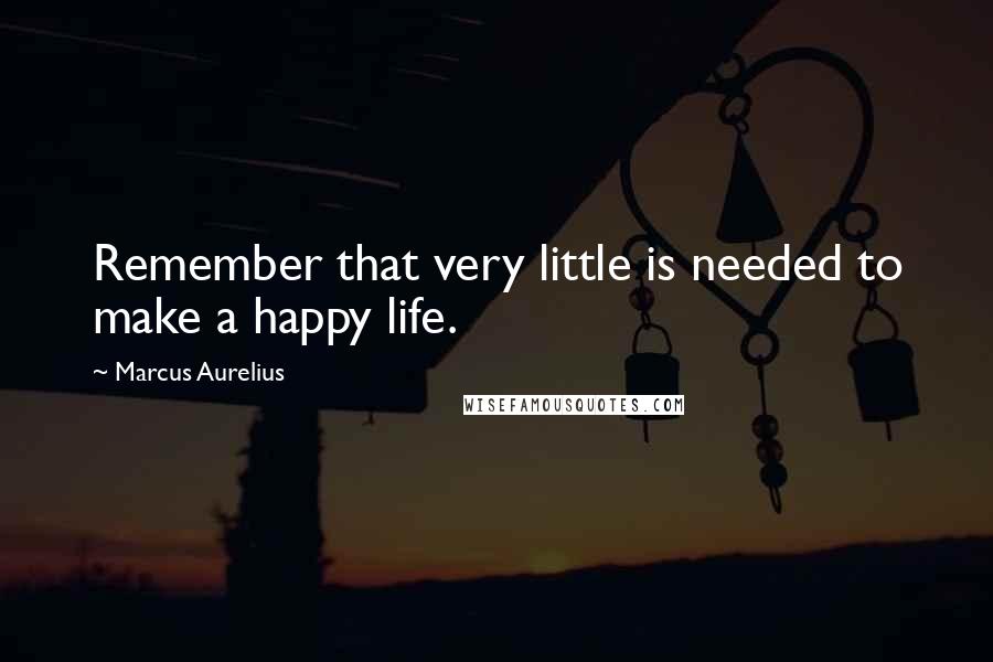 Marcus Aurelius quotes: Remember that very little is needed to make a happy life.