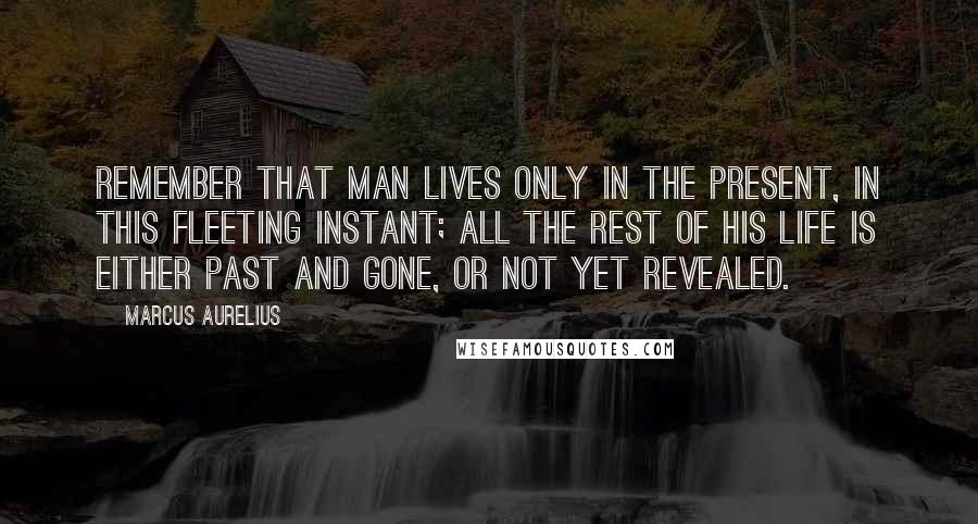 Marcus Aurelius quotes: Remember that man lives only in the present, in this fleeting instant; all the rest of his life is either past and gone, or not yet revealed.