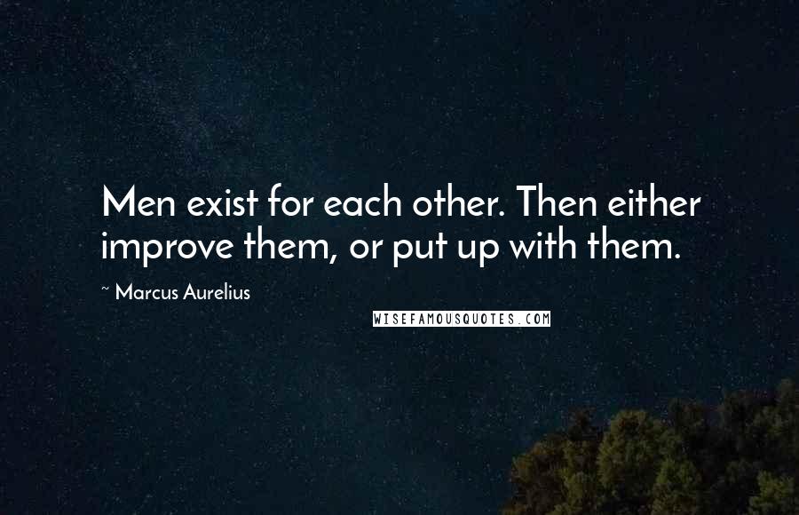 Marcus Aurelius quotes: Men exist for each other. Then either improve them, or put up with them.