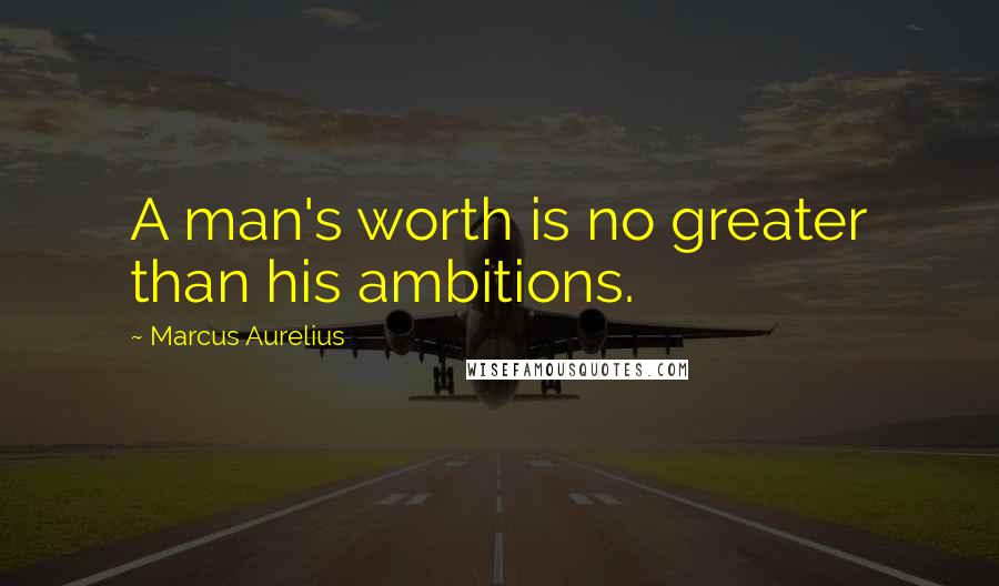 Marcus Aurelius quotes: A man's worth is no greater than his ambitions.