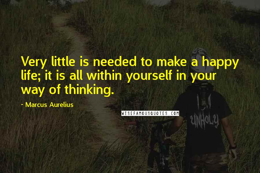 Marcus Aurelius quotes: Very little is needed to make a happy life; it is all within yourself in your way of thinking.