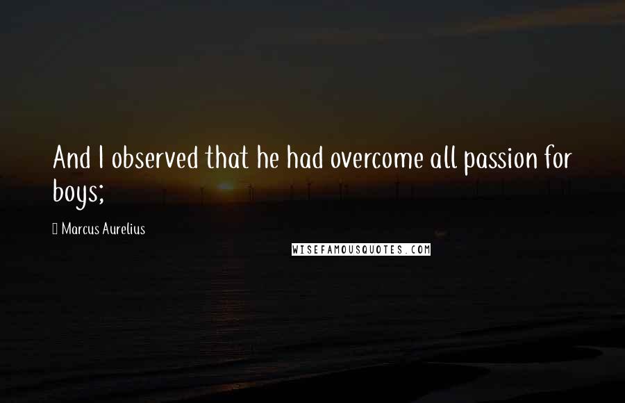Marcus Aurelius quotes: And I observed that he had overcome all passion for boys;