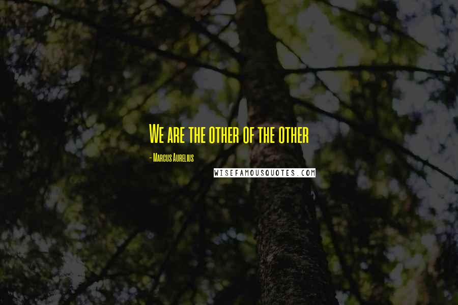 Marcus Aurelius quotes: We are the other of the other
