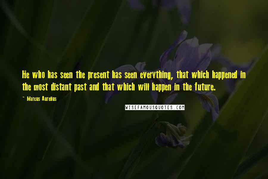 Marcus Aurelius quotes: He who has seen the present has seen everything, that which happened in the most distant past and that which will happen in the future.