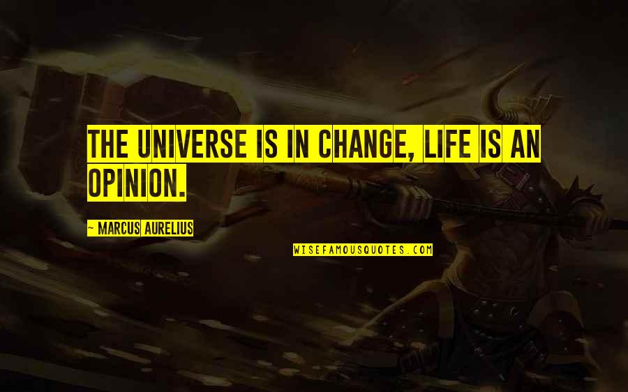 Marcus Aurelius Quotes By Marcus Aurelius: The universe is in change, life is an Marcus Aurelius Quotes By Marcus Aurelius: The universe is in change, life is an