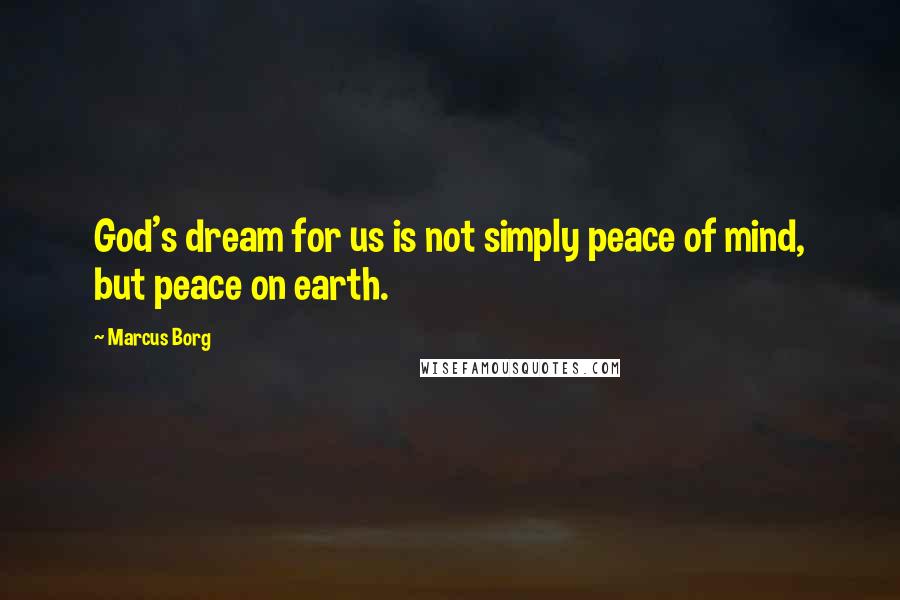 Marcus Borg quotes: God's dream for us is not simply peace of mind, but peace on earth.