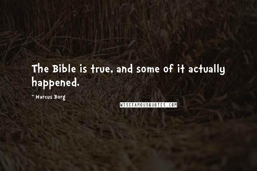 Marcus Borg quotes: The Bible is true, and some of it actually happened.