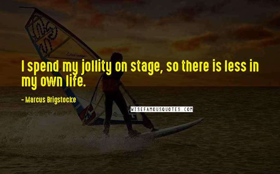 Marcus Brigstocke quotes: I spend my jollity on stage, so there is less in my own life.