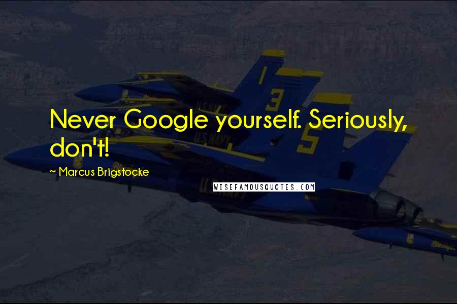 Marcus Brigstocke quotes: Never Google yourself. Seriously, don't!