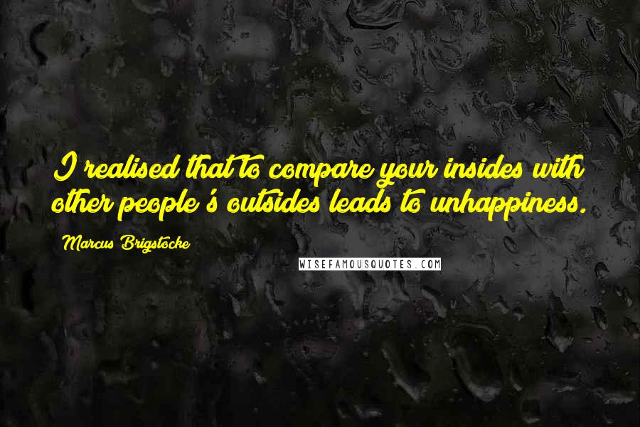 Marcus Brigstocke quotes: I realised that to compare your insides with other people's outsides leads to unhappiness.