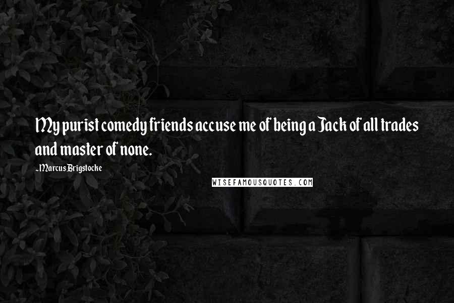 Marcus Brigstocke quotes: My purist comedy friends accuse me of being a Jack of all trades and master of none.