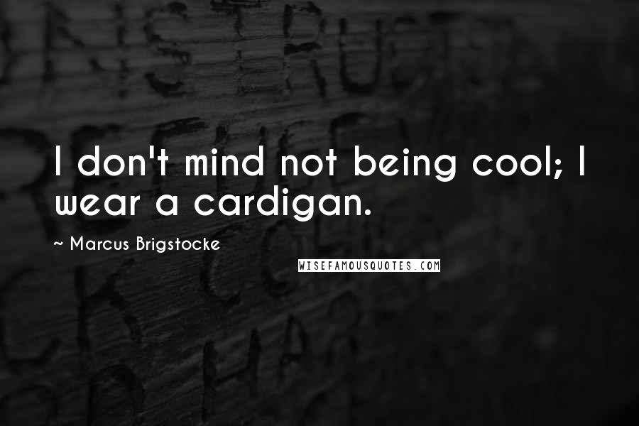 Marcus Brigstocke quotes: I don't mind not being cool; I wear a cardigan.