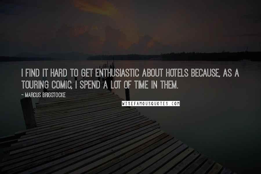 Marcus Brigstocke quotes: I find it hard to get enthusiastic about hotels because, as a touring comic, I spend a lot of time in them.