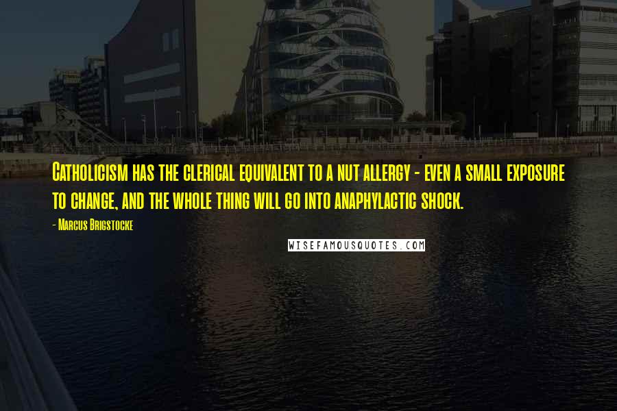 Marcus Brigstocke quotes: Catholicism has the clerical equivalent to a nut allergy - even a small exposure to change, and the whole thing will go into anaphylactic shock.