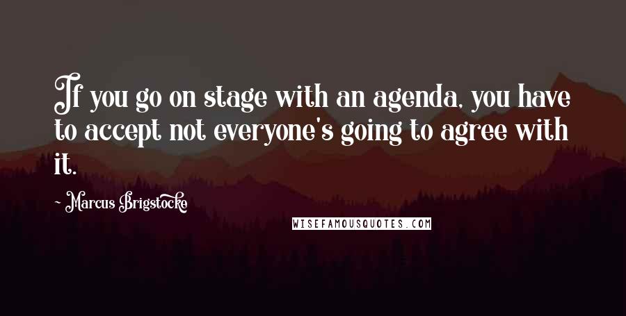 Marcus Brigstocke quotes: If you go on stage with an agenda, you have to accept not everyone's going to agree with it.