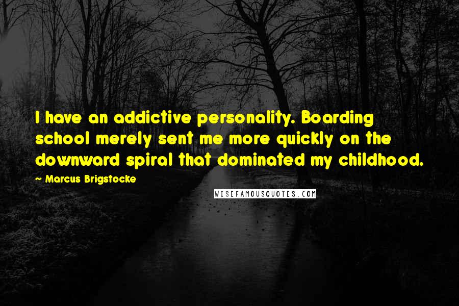 Marcus Brigstocke quotes: I have an addictive personality. Boarding school merely sent me more quickly on the downward spiral that dominated my childhood.