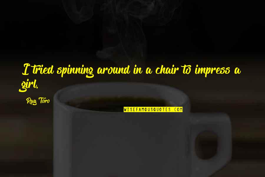 Marcus Chown Quotes By Ray Toro: I tried spinning around in a chair to