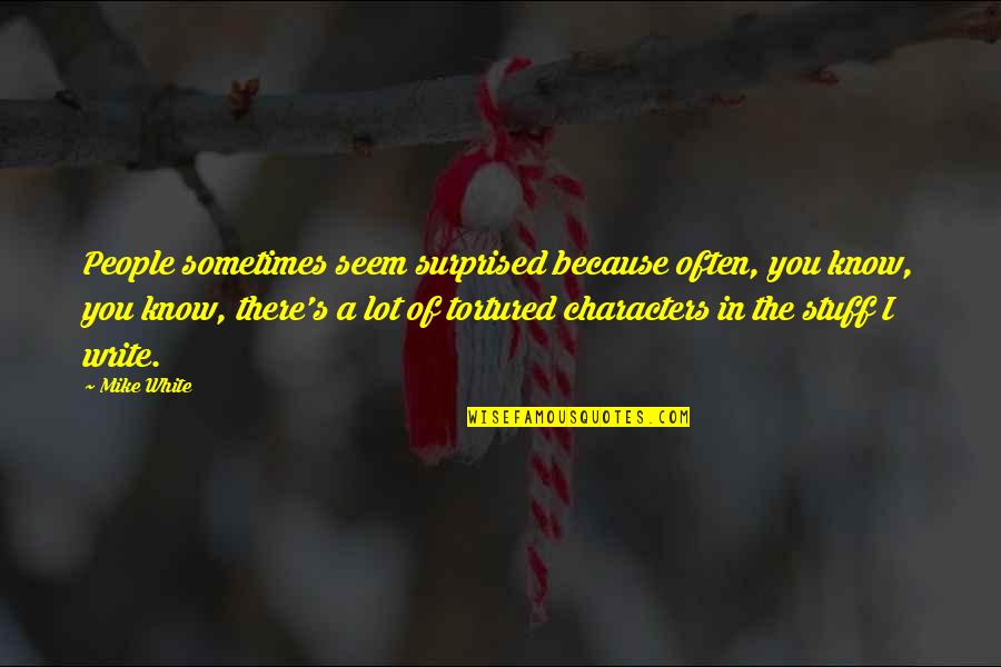 Marcus Cicero Famous Quotes By Mike White: People sometimes seem surprised because often, you know, Marcus Cicero Famous Quotes By Mike White: People sometimes seem surprised because often, you know,