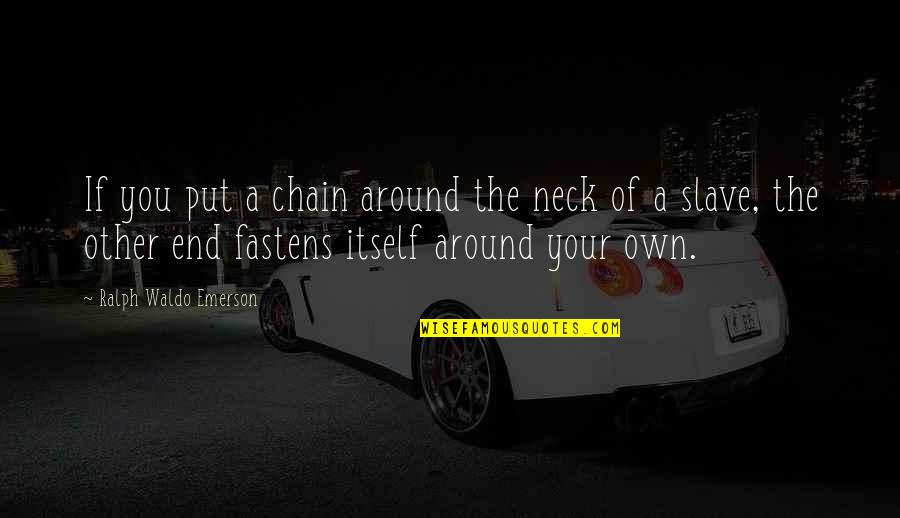Marcus Cicero Famous Quotes By Ralph Waldo Emerson: If you put a chain around the neck Marcus Cicero Famous Quotes By Ralph Waldo Emerson: If you put a chain around the neck