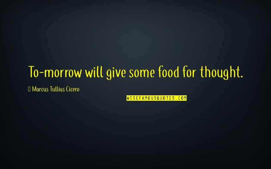Marcus Cicero Quotes By Marcus Tullius Cicero: To-morrow will give some food for thought.