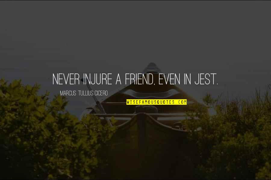 Marcus Cicero Quotes By Marcus Tullius Cicero: Never injure a friend, even in jest.