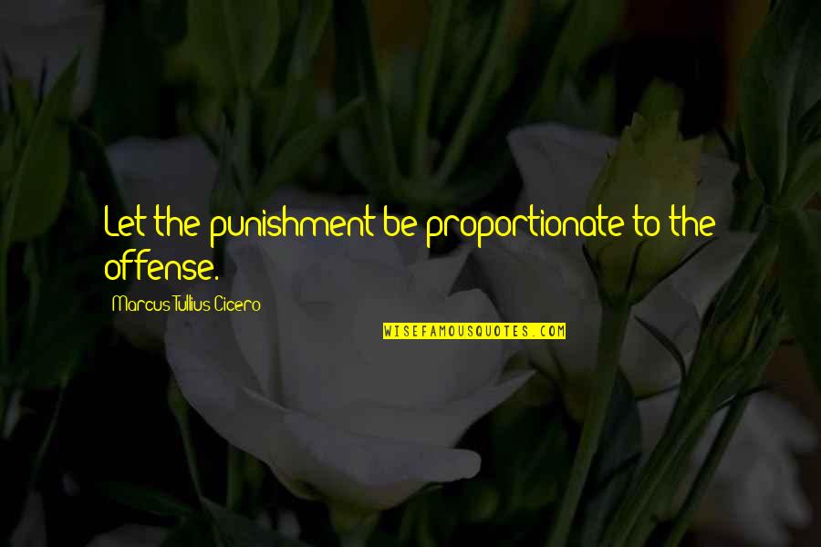 Marcus Cicero Quotes By Marcus Tullius Cicero: Let the punishment be proportionate to the offense.