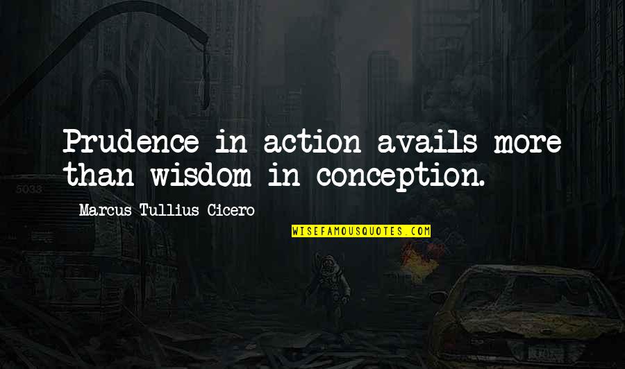 Marcus Cicero Quotes By Marcus Tullius Cicero: Prudence in action avails more than wisdom in